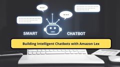 Building Intelligent Chatbots with Amazon Lex